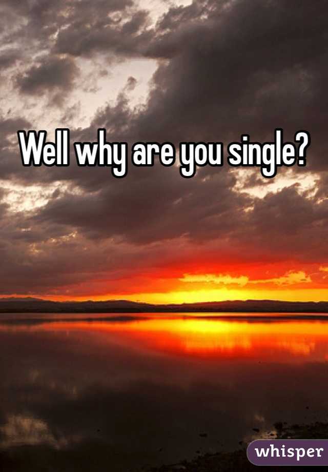 Well why are you single? 