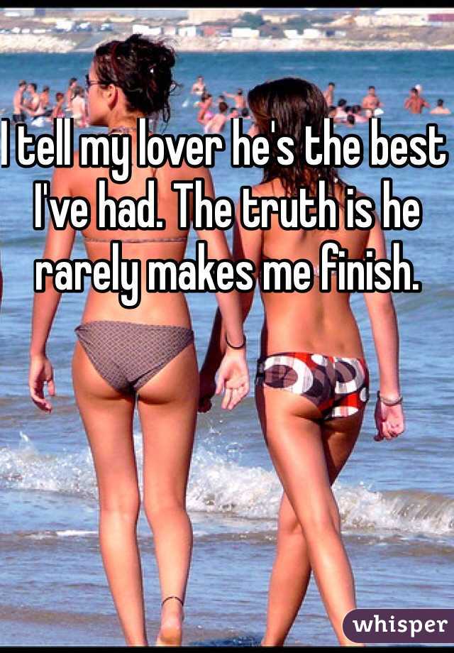I tell my lover he's the best I've had. The truth is he rarely makes me finish. 