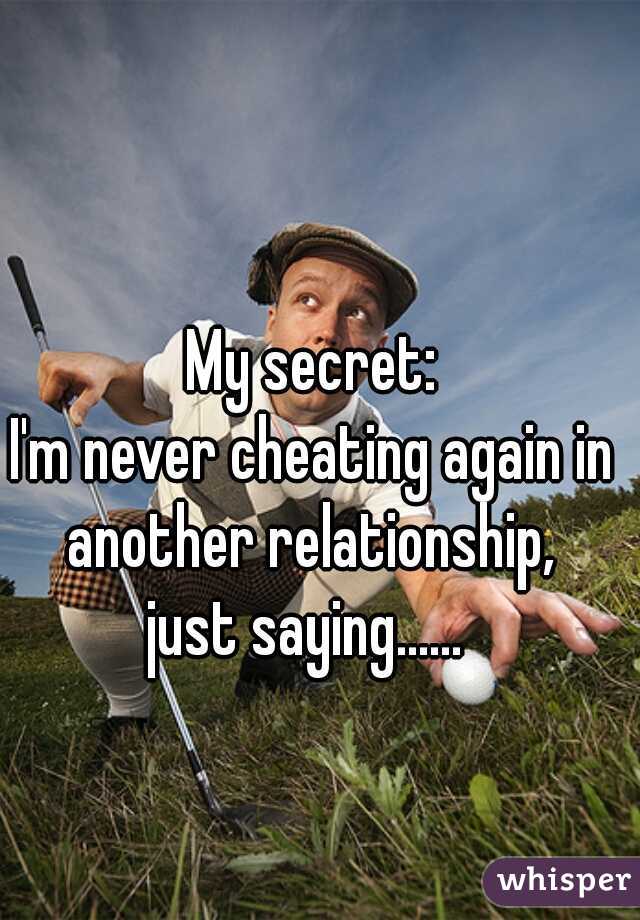 My secret:
I'm never cheating again in another relationship, 
just saying...... 