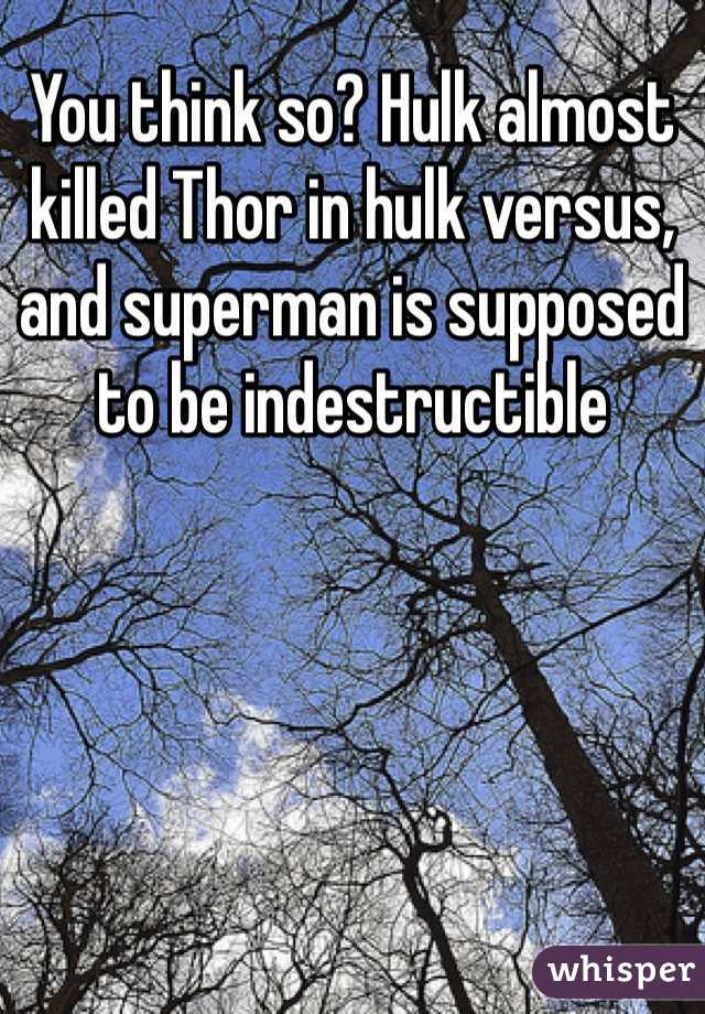 You think so? Hulk almost killed Thor in hulk versus, and superman is supposed to be indestructible 