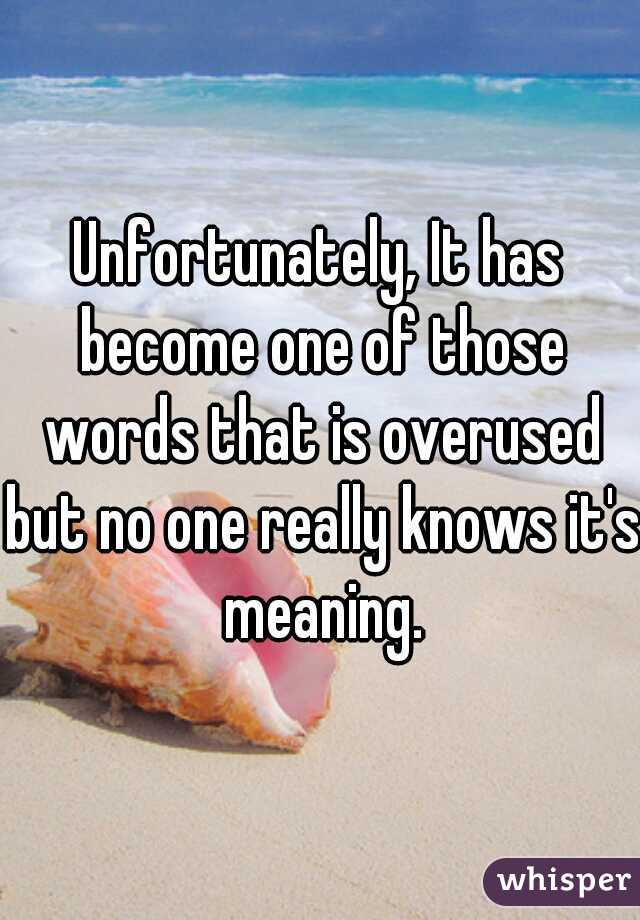 Unfortunately, It has become one of those words that is overused but no one really knows it's meaning.