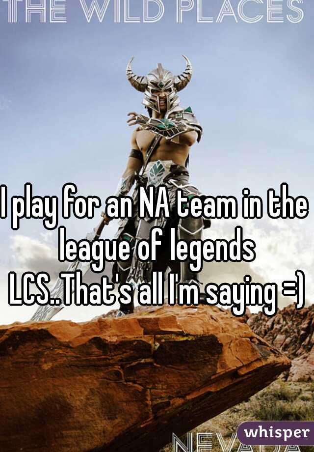 I play for an NA team in the league of legends LCS..That's all I'm saying =)