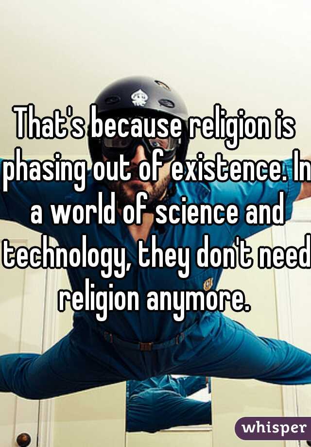 That's because religion is phasing out of existence. In a world of science and technology, they don't need religion anymore. 