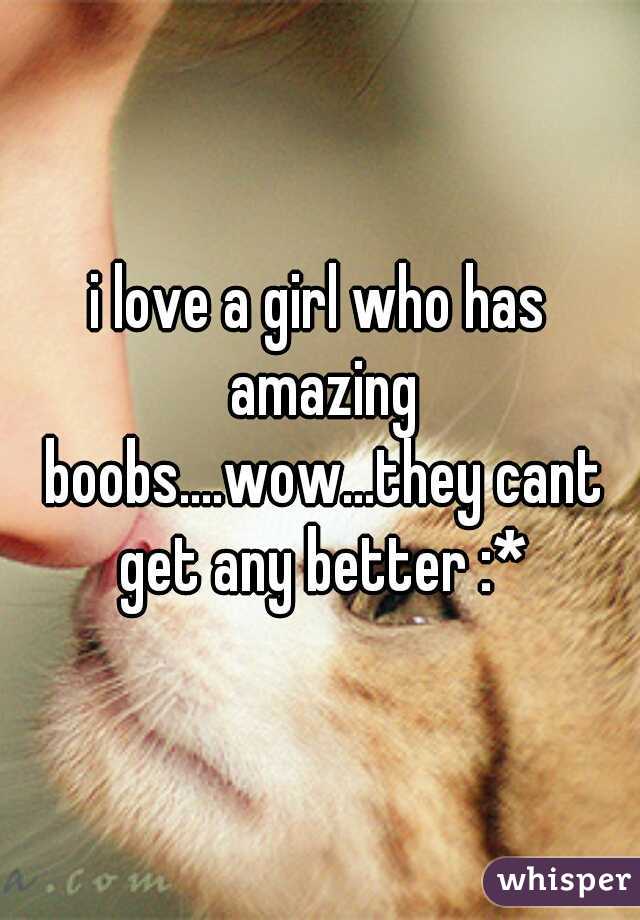 i love a girl who has amazing boobs....wow...they cant get any better :*
 