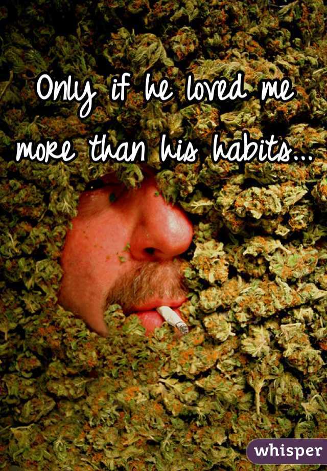 Only if he loved me more than his habits...