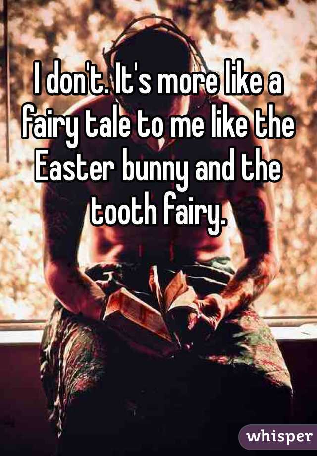 I don't. It's more like a fairy tale to me like the Easter bunny and the tooth fairy. 