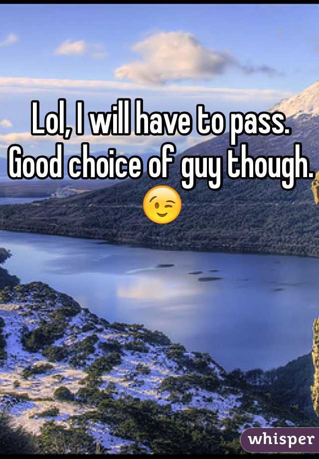 Lol, I will have to pass. Good choice of guy though.😉