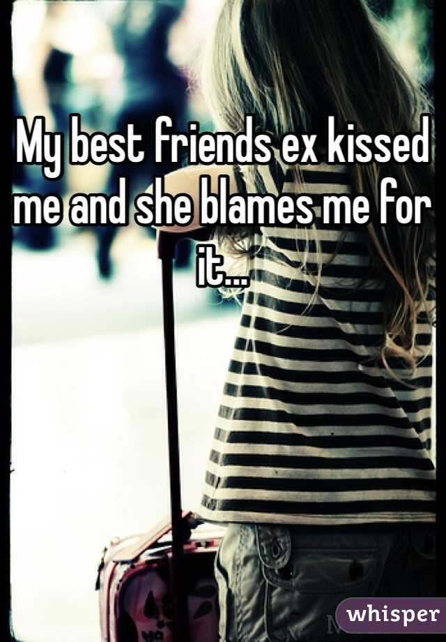 My best friends ex kissed me and she blames me for it...