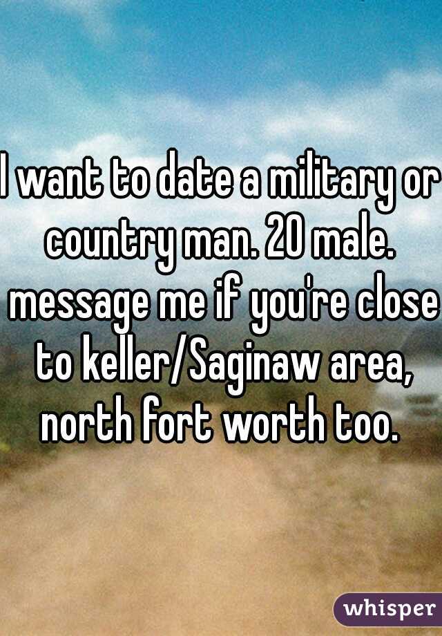 I want to date a military or country man. 20 male.  message me if you're close to keller/Saginaw area, north fort worth too. 