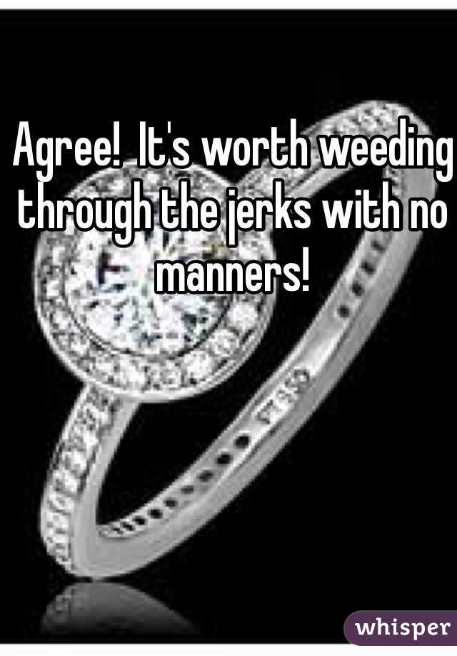 Agree!  It's worth weeding through the jerks with no manners!