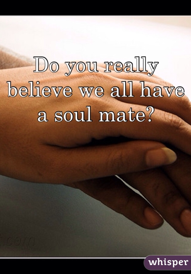 Do you really believe we all have a soul mate?