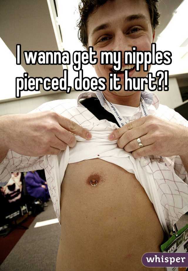 I wanna get my nipples pierced, does it hurt?! 