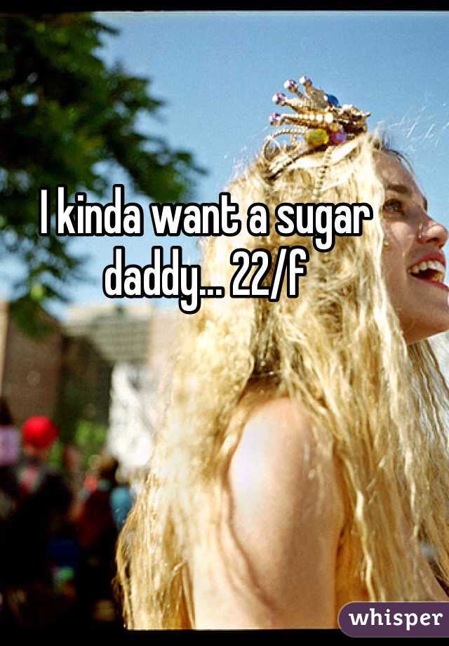 I kinda want a sugar daddy... 22/f