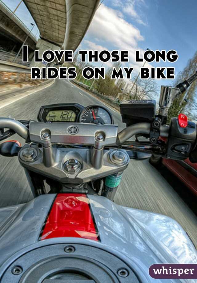 I love those long rides on my bike