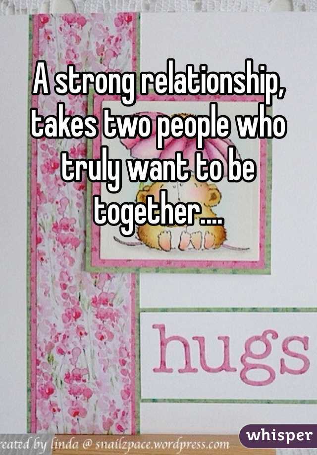 A strong relationship, takes two people who truly want to be together.... 