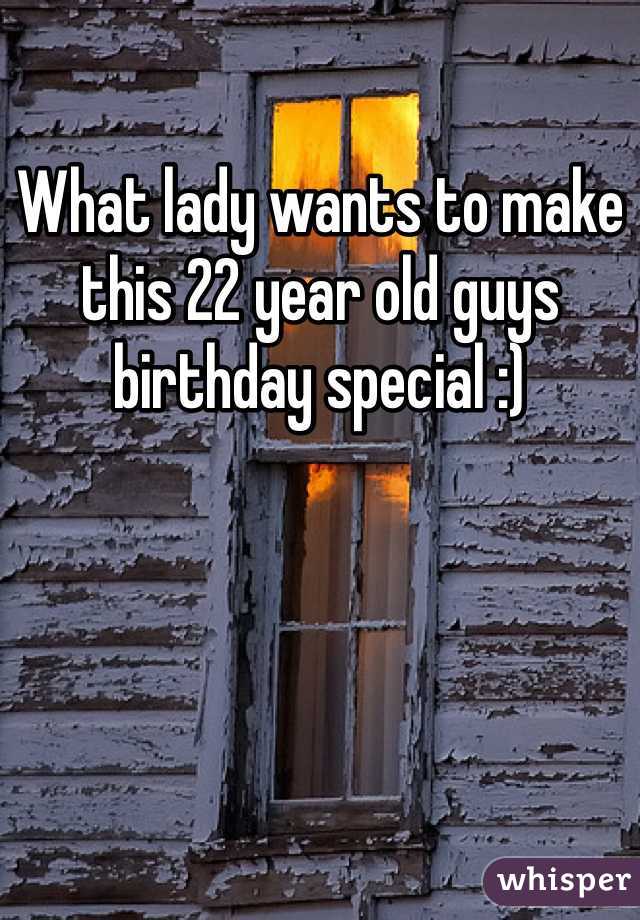 What lady wants to make this 22 year old guys birthday special :)