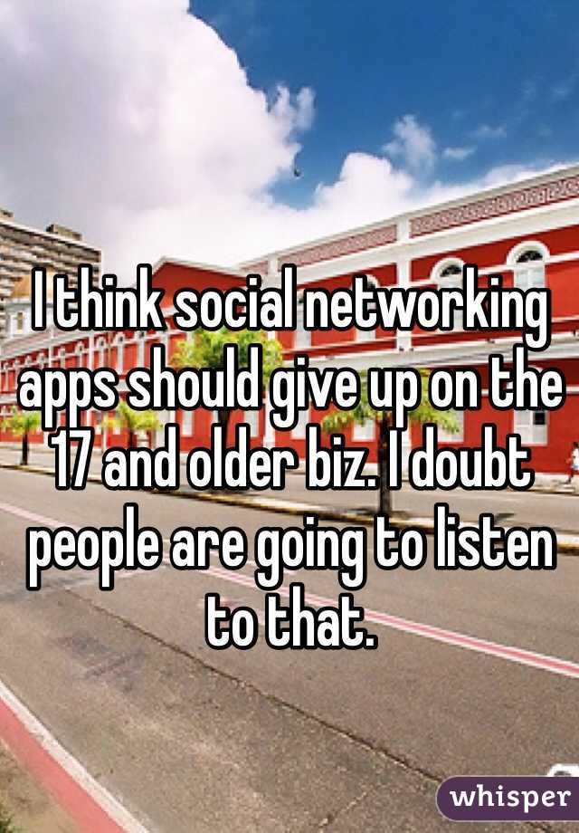 I think social networking apps should give up on the 17 and older biz. I doubt people are going to listen to that.