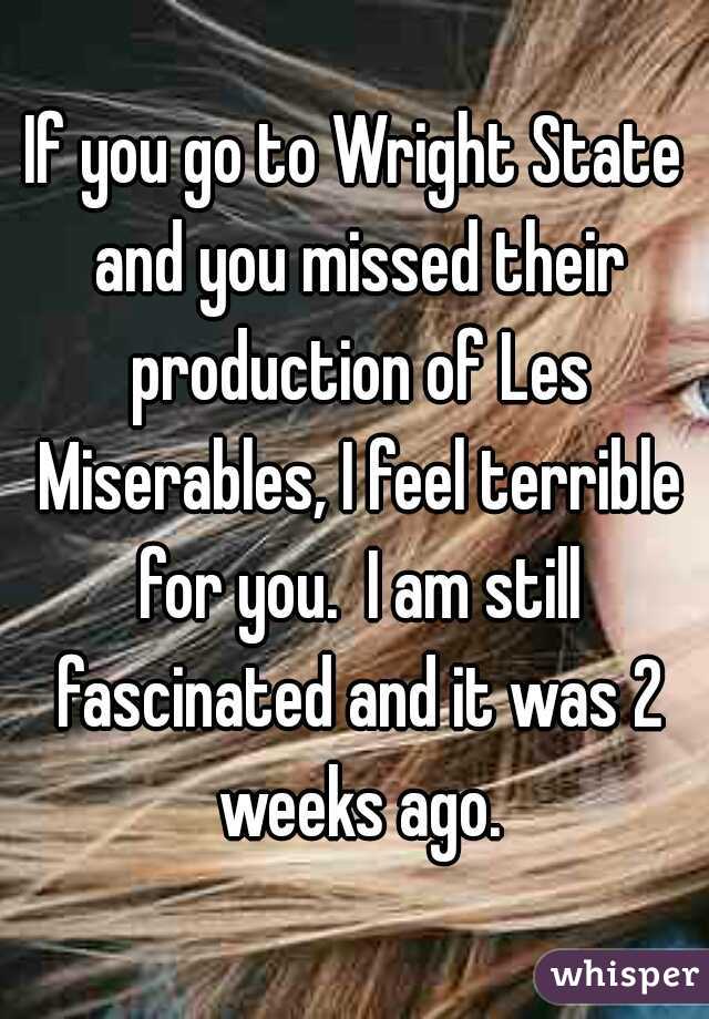 If you go to Wright State and you missed their production of Les Miserables, I feel terrible for you.  I am still fascinated and it was 2 weeks ago.