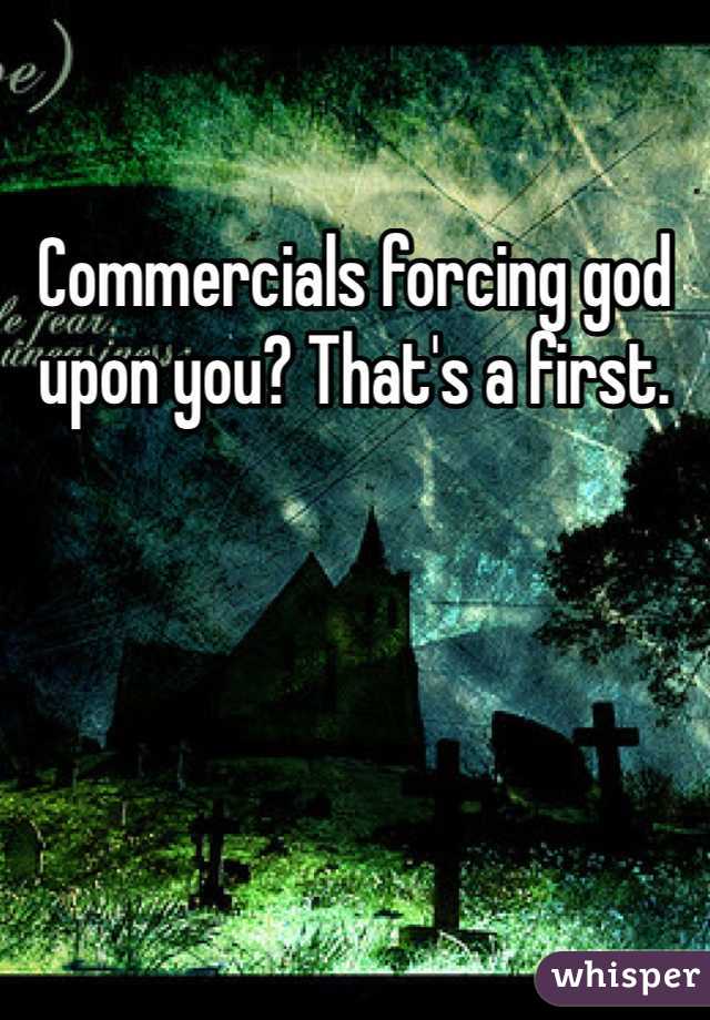 Commercials forcing god upon you? That's a first.