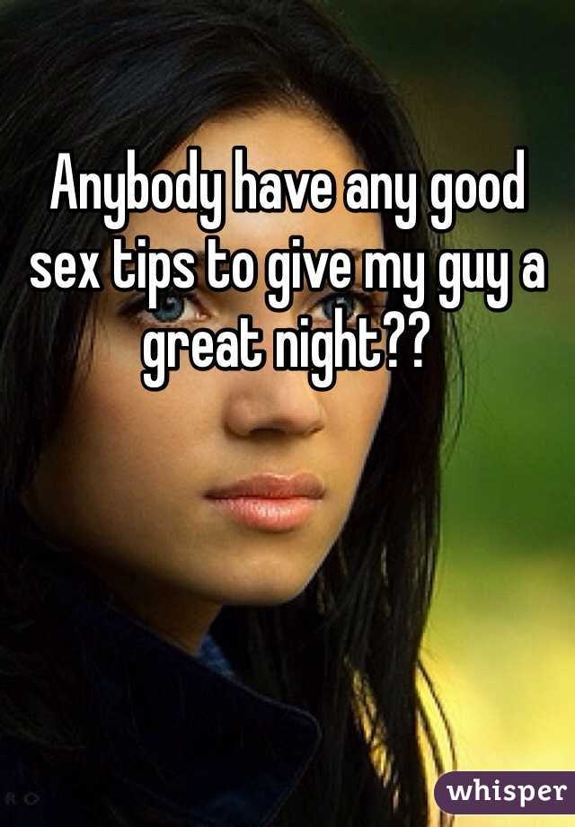 Anybody have any good sex tips to give my guy a great night??
