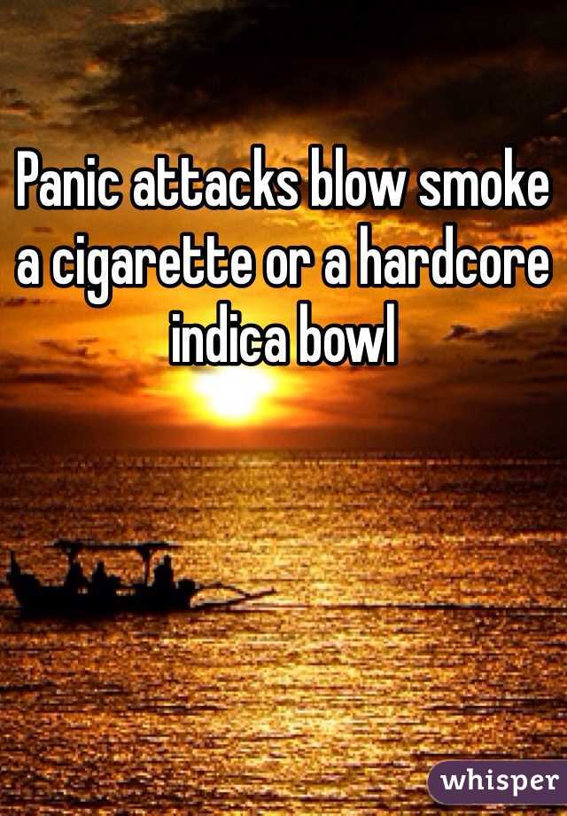 Panic attacks blow smoke a cigarette or a hardcore indica bowl