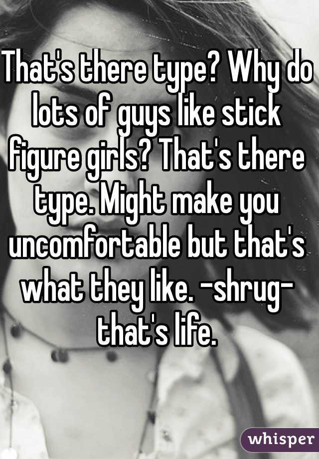 That's there type? Why do lots of guys like stick figure girls? That's there type. Might make you uncomfortable but that's what they like. -shrug- that's life.