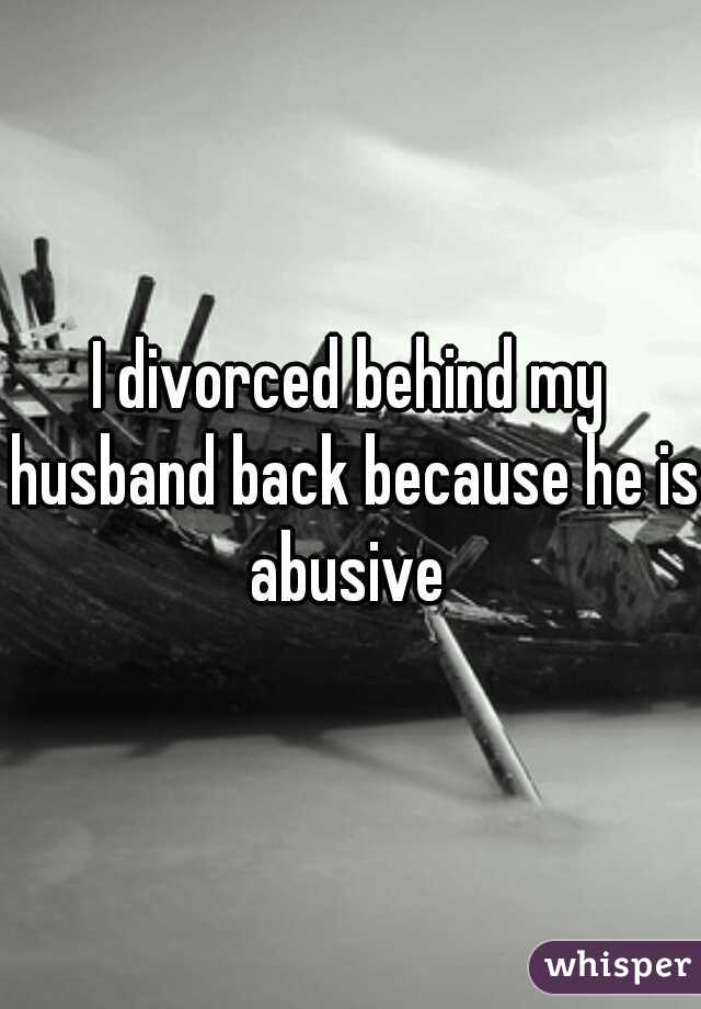 I divorced behind my husband back because he is abusive 