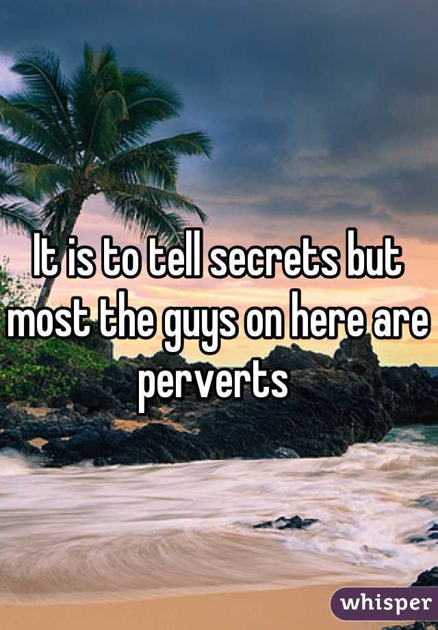 It is to tell secrets but most the guys on here are perverts 