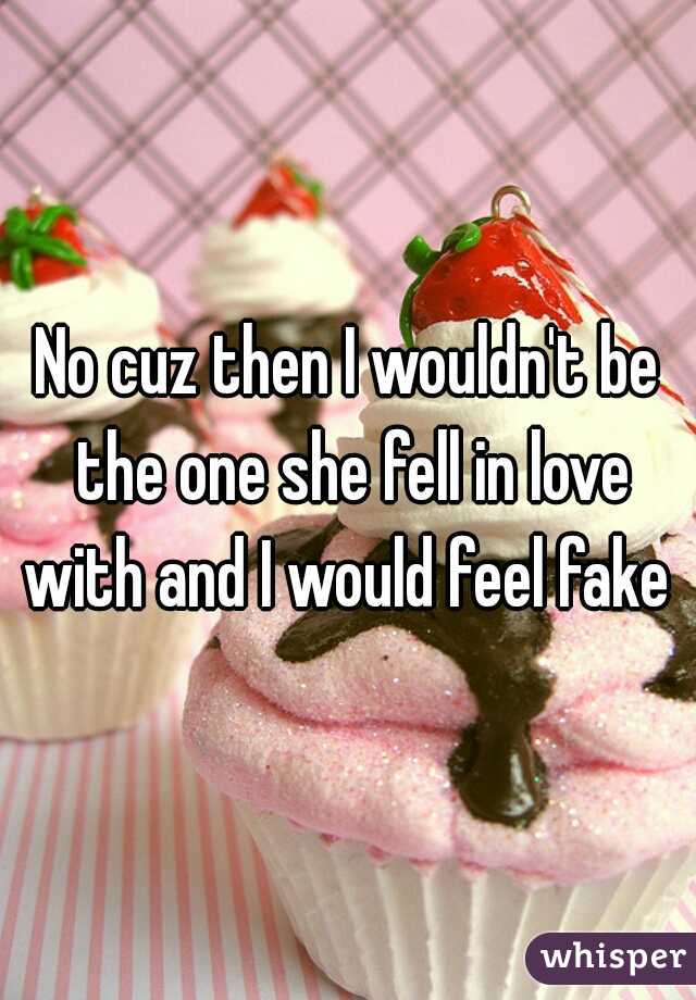 No cuz then I wouldn't be the one she fell in love with and I would feel fake 