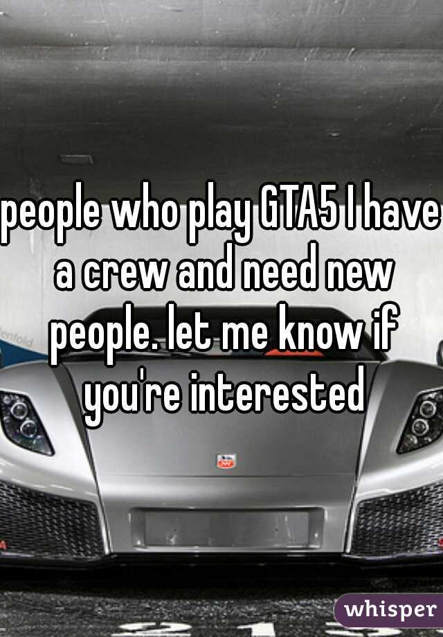 people who play GTA5 I have a crew and need new people. let me know if you're interested