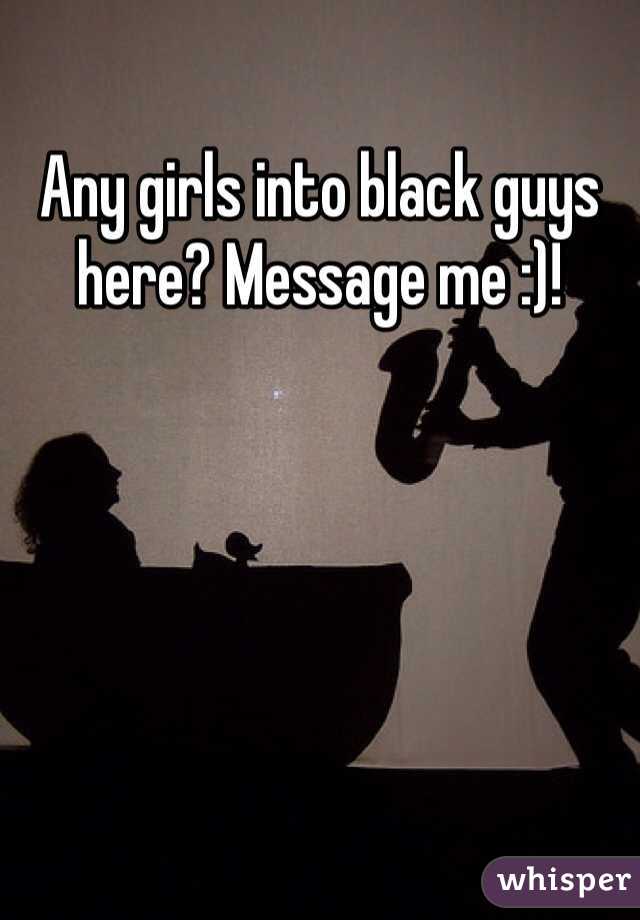 Any girls into black guys here? Message me :)! 