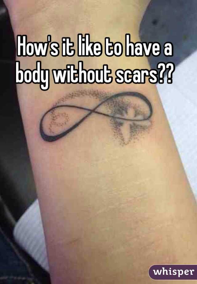 How's it like to have a body without scars??
