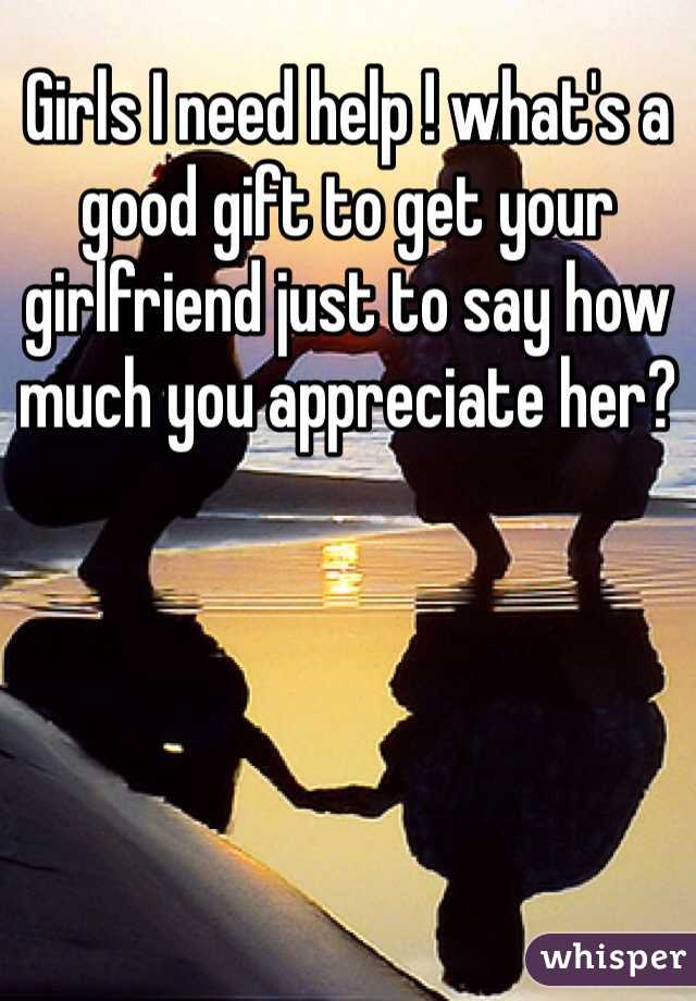Girls I need help ! what's a good gift to get your girlfriend just to say how much you appreciate her?