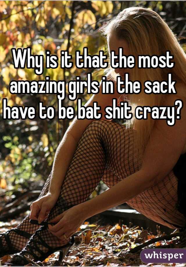 Why is it that the most amazing girls in the sack have to be bat shit crazy?