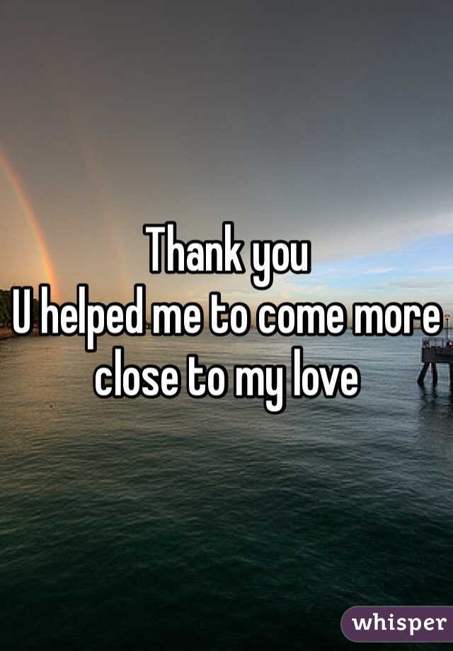 Thank you 
U helped me to come more close to my love 