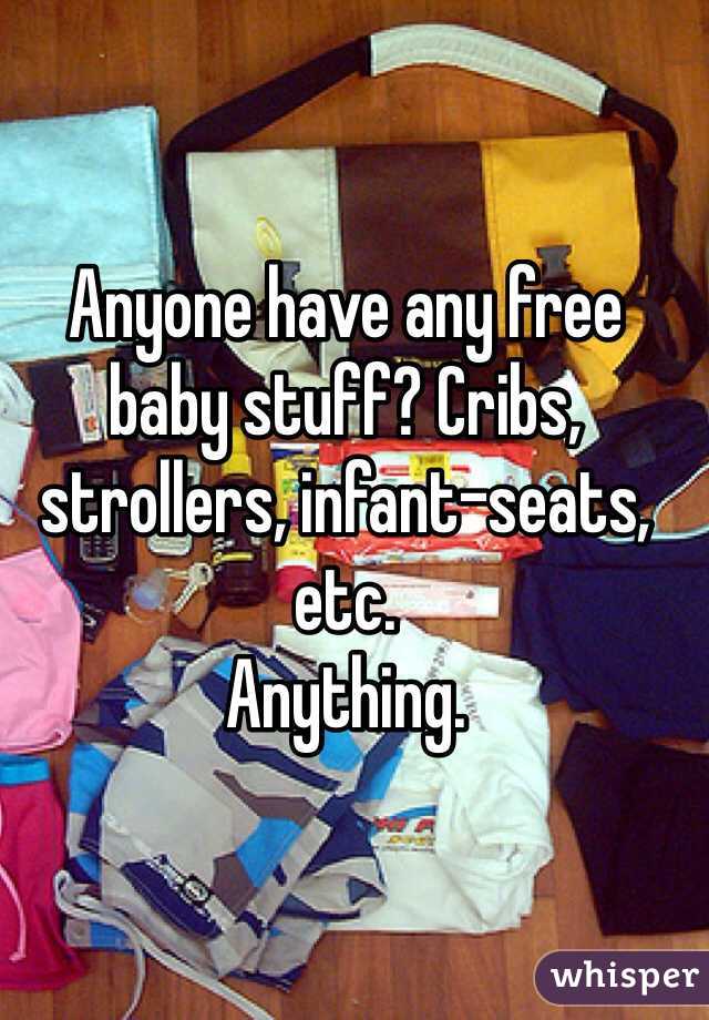 Anyone have any free baby stuff? Cribs, strollers, infant-seats, etc.
Anything.