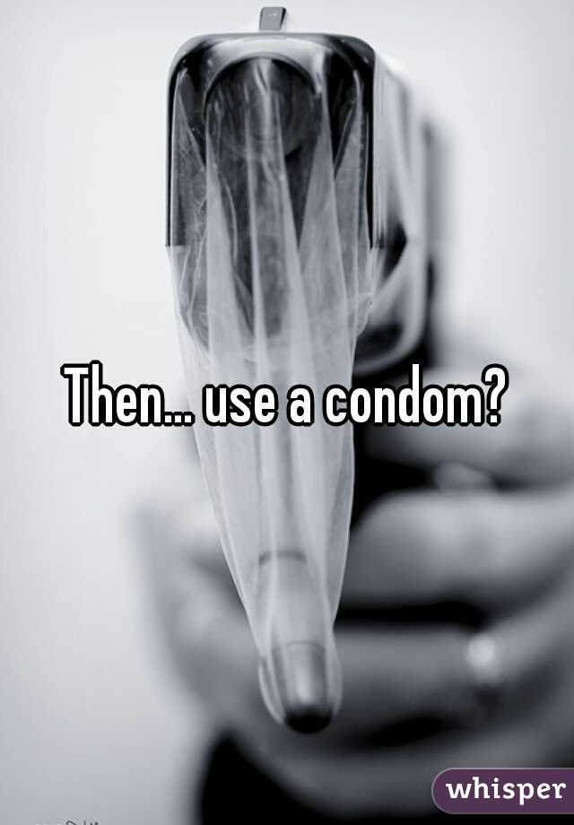 Then... use a condom?