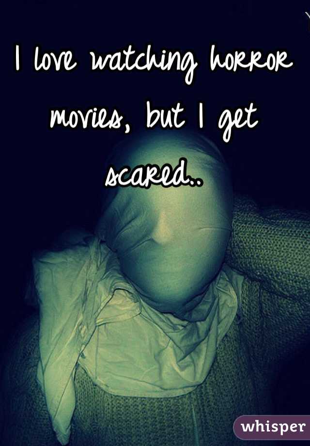 I love watching horror movies, but I get scared..