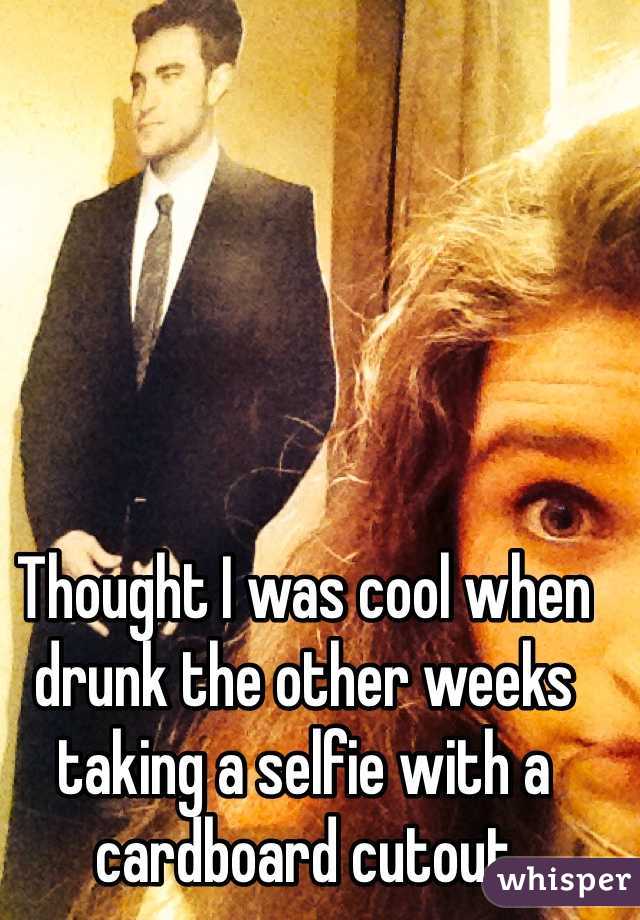 Thought I was cool when drunk the other weeks taking a selfie with a cardboard cutout