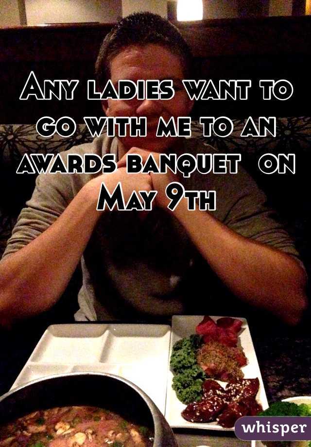 Any ladies want to go with me to an awards banquet  on May 9th