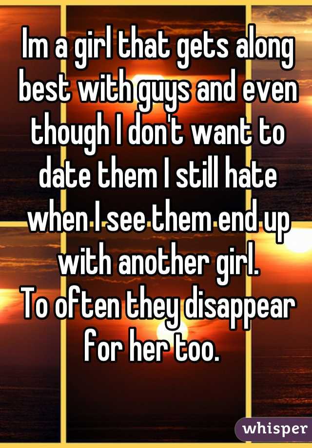 Im a girl that gets along best with guys and even though I don't want to date them I still hate when I see them end up with another girl.
To often they disappear for her too.  