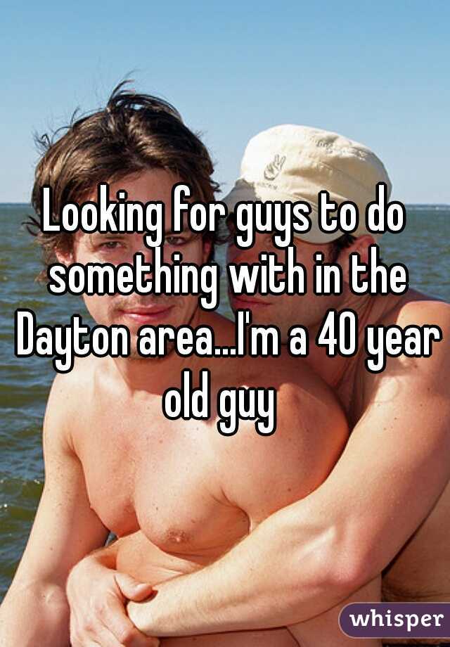 Looking for guys to do something with in the Dayton area...I'm a 40 year old guy  