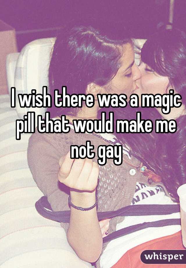 I wish there was a magic pill that would make me not gay