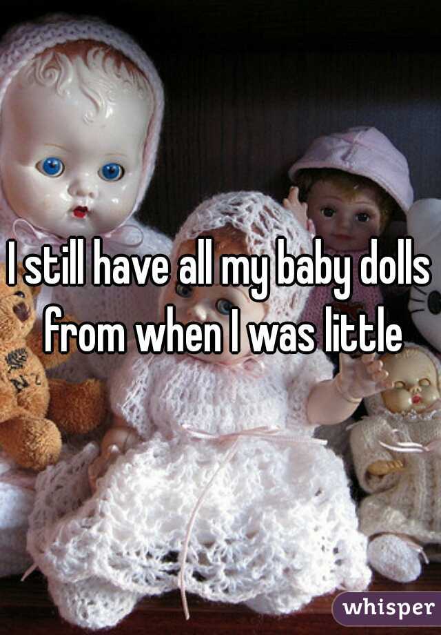 I still have all my baby dolls from when I was little