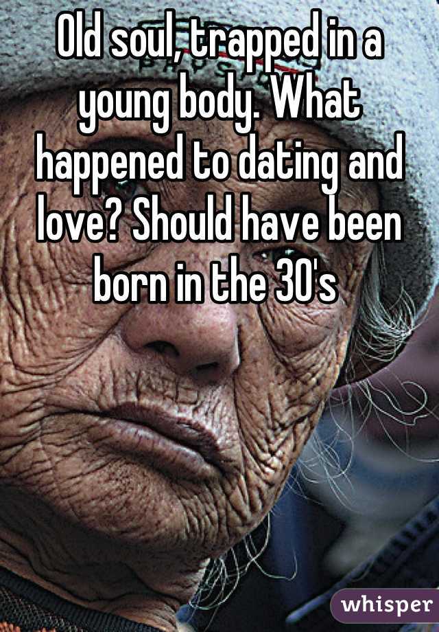 Old soul, trapped in a young body. What happened to dating and love? Should have been born in the 30's 