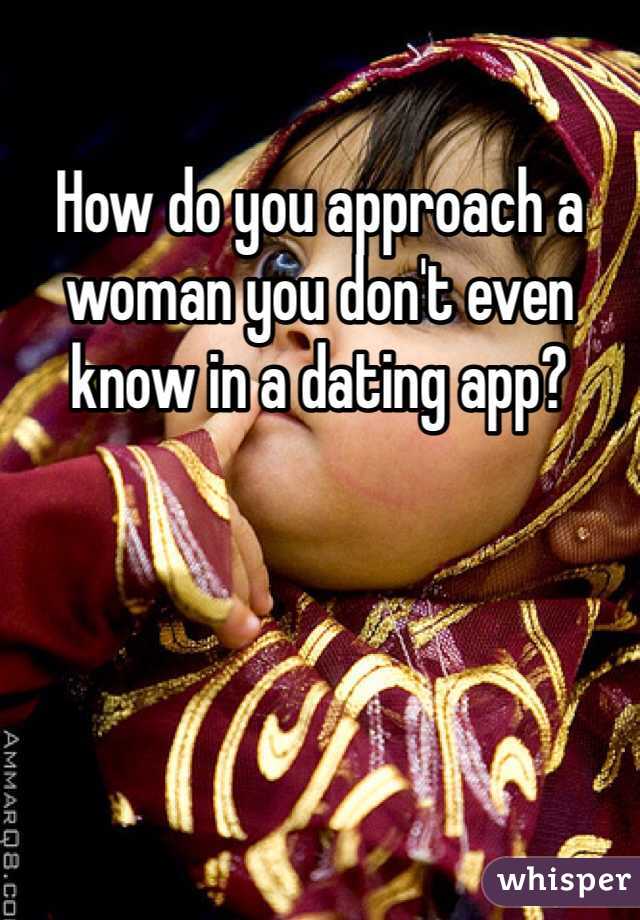 How do you approach a woman you don't even know in a dating app? 