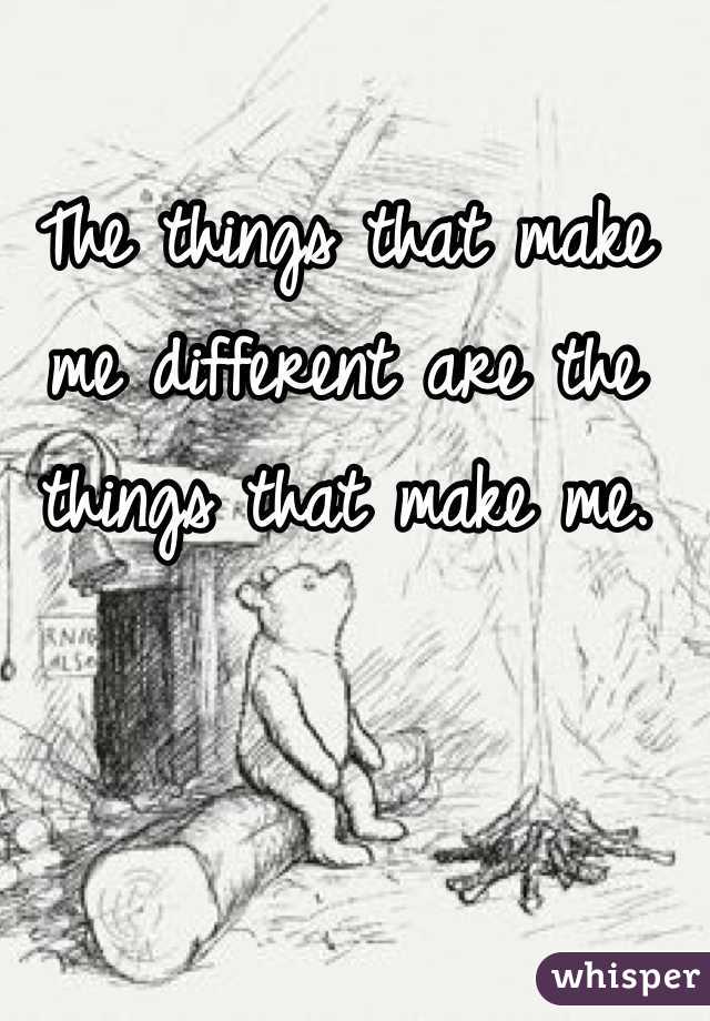The things that make me different are the things that make me. 