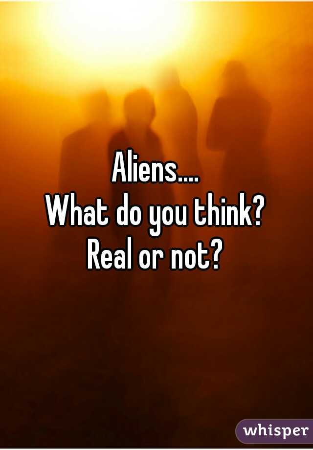 Aliens....
What do you think?
Real or not?