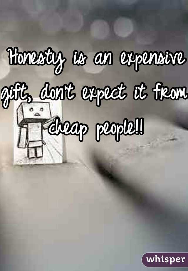 Honesty is an expensive gift, don't expect it from cheap people!!