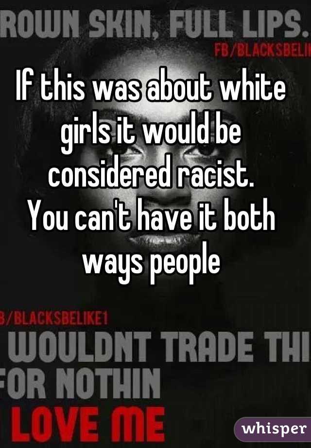 If this was about white girls it would be considered racist.
You can't have it both ways people
